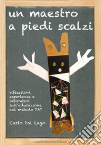 Un maestro a piedi scalzi. Riflessioni, esperienze e laboratori sull'educazione col metodo TAT libro di Dal Lago Carlo; Pozzi A. (cur.)