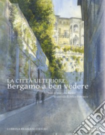 La città ulteriore. Bergamo a ben vedere libro di Barani Manuela