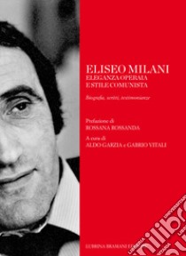 Eliseo Milani. Eleganza operaia e stile comunista. Biografia, scritti, testimonianze libro di Vitali G. (cur.); Garzia A. (cur.)