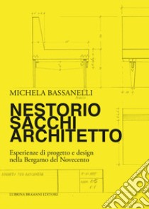 Nestorio Sacchi Architetto. Esperienze di progetto e design nella Bergamo del Novecento libro di Bassanelli Michela