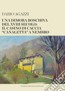 Una dimora boschiva del XVIII secolo: il casino di caccia «canaletta» a Nembro libro di Agazzi Dario