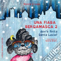 Una fiaba bergamasca. Vol. 2: Dov'è finita Santa Lucia libro di Crippa Nicola; Diani Giulia