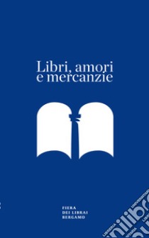 Libri, amori e mercanzie. Racconto con appendice per il sessantesimo della Fiera dei Librai Bergamo libro di Pozzi Alessandra; Bramani O. (cur.)