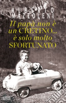 Il papà non è un cretino... è solo molto sfortunato libro di Mazzoleni Alberto