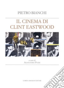 Il cinema di Clint Eastwood. A partire dal ciclo di lezioni di Bruno Fornara libro di Bianchi Pietro; Pozzi A. (cur.)