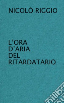 L'ora d'aria del ritardatario libro di Riggio Nicolò; Santeroni C. (cur.)