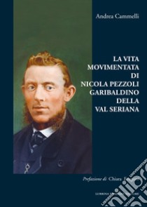 La vita movimentata di Nicola Pezzoli Garibaldino della Val Seriana libro di Cammelli Andrea