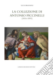 La collezione di Antonio Piccinelli (1816-1891) libro di Brignoli Luca