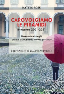 Capovolgiamo le piramidi. Bergamo 2001-2021 Racconti e dialoghi per un altro mondo ancora possibile libro di Rossi Matteo