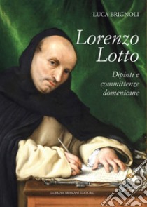 Lorenzo Lotto. Dipinti e committenze domenicane libro di Brignoli Luca