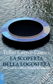 La scoperta della logosfera. Sulle orme di sciamani, filosofi e psicoanalisti libro di Carere-Comes Tullio