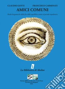 Amici comuni. Realtà bergamasche dalla fine della repubblica veneta al periodo napoleonico libro di Gotti Claudio; Carminati Francesco