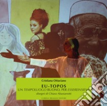 Eu-topos. Un tempoluogo buono, per essereinsieme. Ediz. illustrata libro di Ottaviano Cristiana