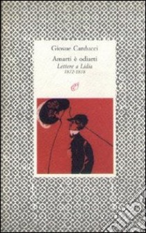 Amarti è odiarti. Lettere a Lidia (1872-1878) libro di Carducci Giosuè; Davico Bonino G. (cur.)