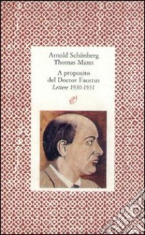 A proposito del doctor Faustus. Lettere (1930-1951) libro di Schönberg Arnold; Mann Thomas