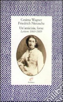 Un'amicizia, forse. Lettere (1869-1889) libro di Wagner Cosima; Nietzsche Friedrich; Sautet M. (cur.)