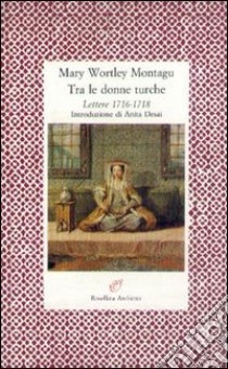 Tra le donne turche. Lettere 1716-1718 libro di Wortley Montagu Mary; Invrea F. (cur.)