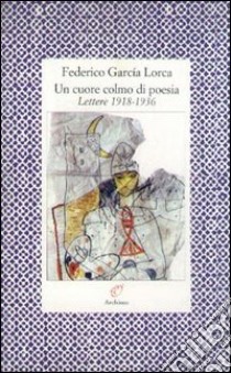 Un cuore colmo di poesia. Lettere 1918-1936 libro di García Lorca Federico; Precht R. (cur.)