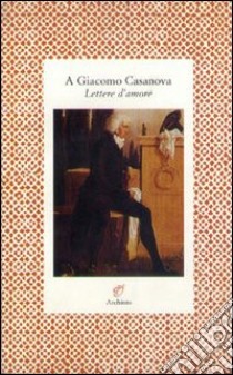 A Giacomo Casanova. Lettere d'amore libro di Balletti Manon; Recke Elisa von der; Orsenigo V. (cur.)