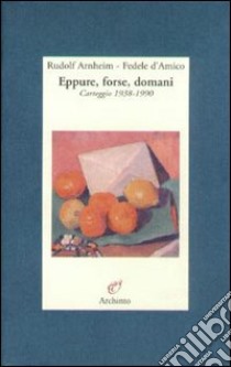 Eppure, forse, domani. Carteggio (1938-1990) libro di Arnheim Rudolf; D'Amico Fedele