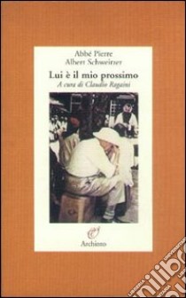 Lui è il mio prossimo libro di Abbé Pierre; Schweitzer Albert; Ragaini C. (cur.)