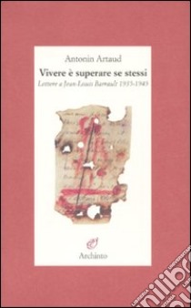 Vivere è superare se stessi. Lettere a Jean-Louis Barrault 1935-1945 libro di Artaud Antonin; Badellino E. (cur.)