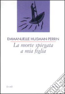 La morte spiegata a mia figlia libro di Huisman-Perrin Emmanuelle