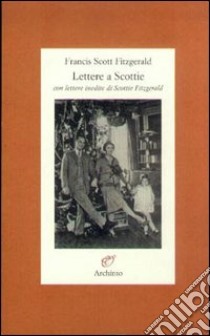 Lettere a Scottie. Con lettere inedite di Scottie Fitzgerald libro di Fitzgerald Francis Scott