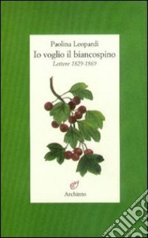 Io voglio il biancospino (lettere 1829-1869) libro di Leopardi Paolina; Ragghianti M. (cur.)