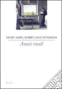 Amici rivali libro di James Henry; Stevenson Robert Louis