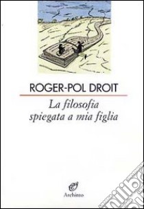 La filosofia spiegata a mia figlia libro di Droit Roger-Pol