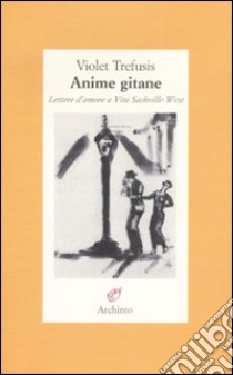 Anime gitane. Lettere d'amore a Vita Sackville-West libro di Trefusis Violet; Masucci T. (cur.); Diluiso A. (cur.)