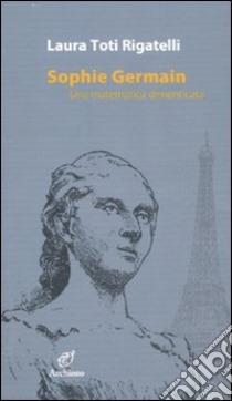 Sophie Germain. Una matematica dimenticata libro di Toti Rigatelli Laura