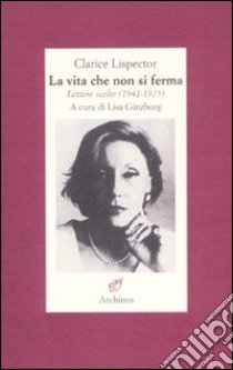 La vita che non si ferma. Lettere scelte (1941-1975) libro di Lispector Clarice; Ginzburg L. (cur.)