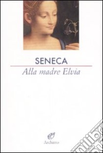 Alla madre Elvia libro di Seneca Lucio Anneo; Tondelli M. (cur.)