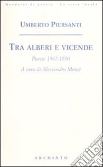 Tra alberi e vicende. Poesie 1967-1990 libro di Piersanti Umberto; Moscè A. (cur.)