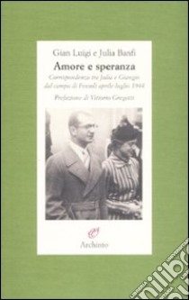 Amore e speranza. Corrispondenza tra Julia e Giangio dal campo di Fossoli aprile-luglio 1944 libro di Banfi G. Luigi; Banfi Julia; Sala Massari S. (cur.)