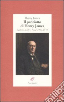 Il panciotto di Henry James. Lettere a Mrs. Ford 1907-1915 libro di James Henry; Bleach R. (cur.)