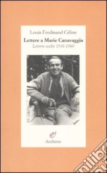 Lettere a Marie Canavaggia. Lettere scelte 1936-1960 libro di Céline Louis-Ferdinand; Louis J. P. (cur.)