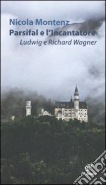 Parsifal e l'Incantatore. Ludwig e Richard Wagner libro di Montenz Nicola