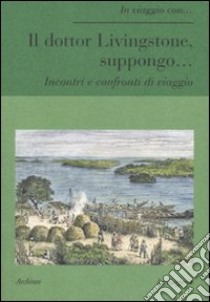 Il dottor Livingstone, suppongo... Incontri e confronti di viaggio libro di Discacciati R. (cur.)