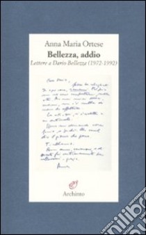 Bellezza, addio. Lettere a Dario Bellezza (1972-1992) libro di Ortese Anna Maria; Battista A. (cur.)