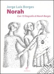 Norah. Con 15 litografie di Norah Borges. Ediz. illustrata libro di Borges Jorge L.; Porzio D. (cur.)