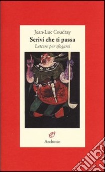 Scrivi che ti passa. Lettere per sfogarsi libro di Coudray Jean-Luc