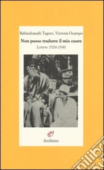 Non posso tradurre il mio cuore. Lettere 1924-1940 libro di Tagore Rabindranath; Ocampo Victoria; Del Serra M. (cur.)