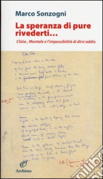 La speranza di pure rivederti... Clizia, Montale e l'impossibilità di dirsi addio libro di Sonzogni Marco