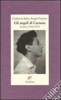 Gli angeli di Cocteau. Lettere 1946-1954 libro di Saba Umberto; Ferrero Sergio; Luoni B. (cur.); Rossetti A. (cur.)