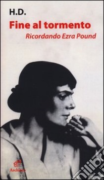 Fine al tormento. Ricordando Ezra Pound. Con lettere a H. D. e «Il libro di Hilda» di Ezra Pound libro di H.D.; Bacigalupo M. (cur.)