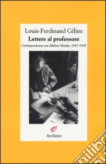 Lettere al professore. Corrispondenza con Milton Hindus 1947-1949 libro di Céline Louis-Ferdinand; Louis J. P. (cur.)