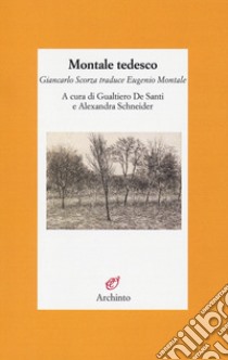 Montale tedesco. Giancarlo Scorza traduce Eugenio Montale. Testo tedesco a fronte libro di De Santi G. (cur.); Schneider A. (cur.)